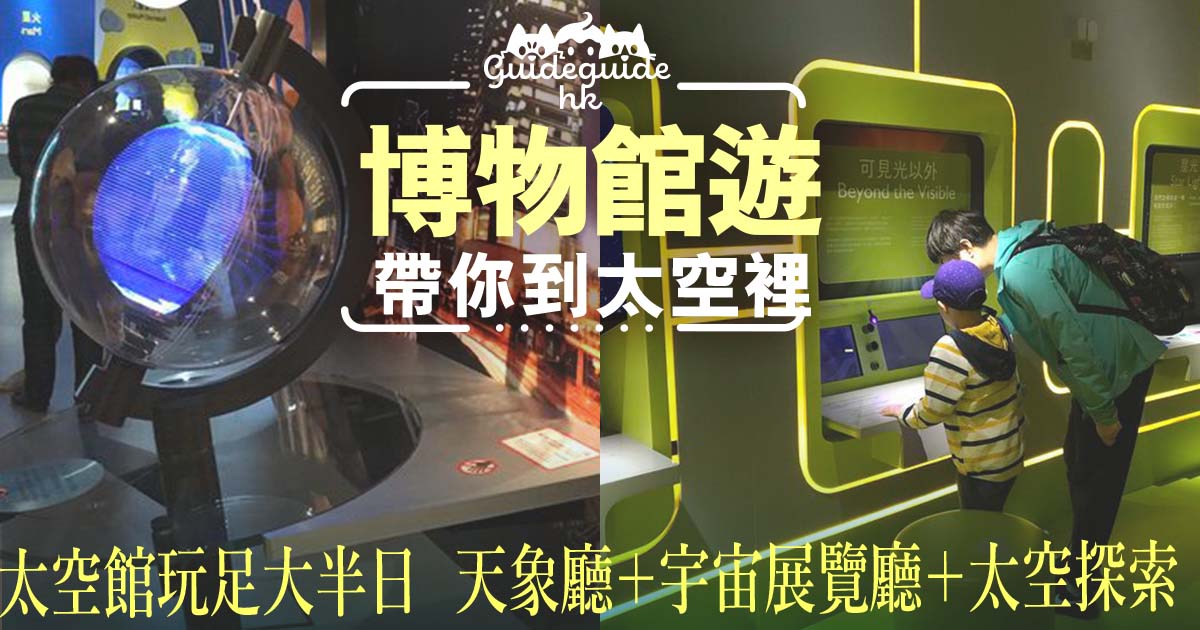 【博物館遊】香港太空館 帶你到太空裡玩足大半日：天象廳＋宇宙展覽廳＋太空探索 – 拖手仔 去街Guide